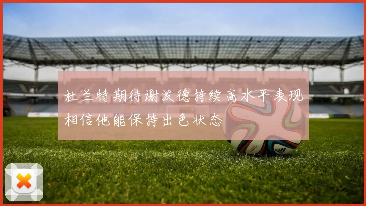 杜兰特期待谢泼德持续高水平表现相信他能保持出色状态