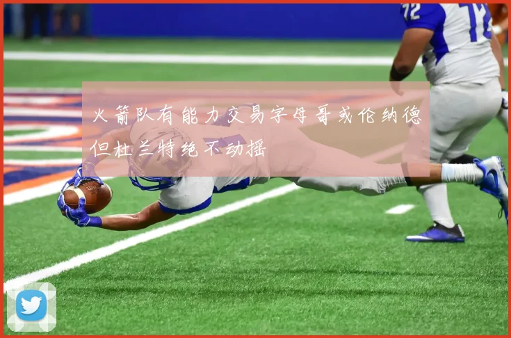 火箭队有能力交易字母哥或伦纳德但杜兰特绝不动摇