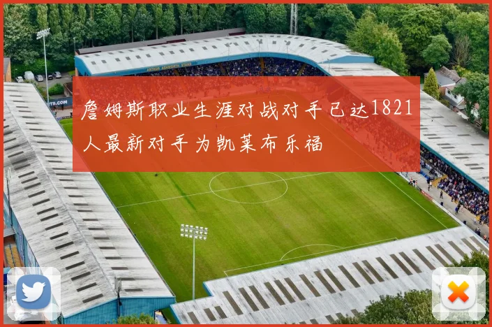 詹姆斯职业生涯对战对手已达1821人最新对手为凯莱布乐福